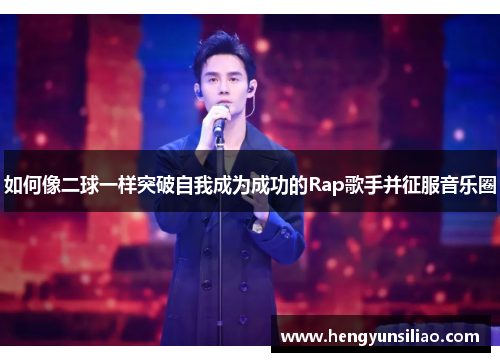 如何像二球一样突破自我成为成功的Rap歌手并征服音乐圈