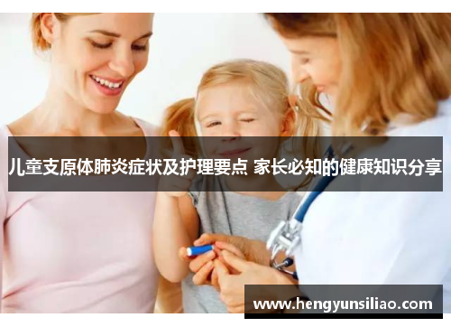 儿童支原体肺炎症状及护理要点 家长必知的健康知识分享