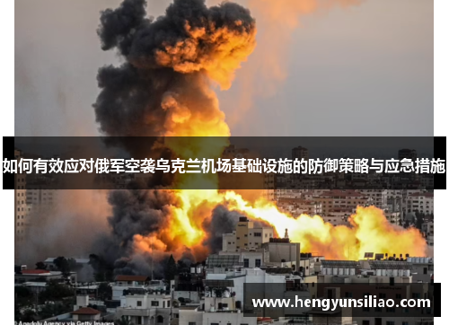 如何有效应对俄军空袭乌克兰机场基础设施的防御策略与应急措施