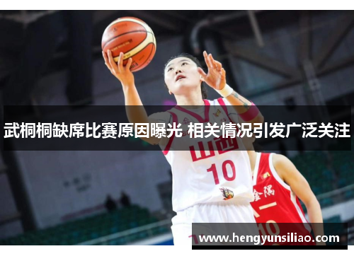 武桐桐缺席比赛原因曝光 相关情况引发广泛关注