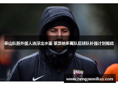 泰山队新外援人选浮出水面 莱昂纳多离队后球队补强计划揭晓