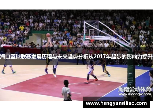 海口篮球联赛发展历程与未来趋势分析从2017年起步的影响力提升
