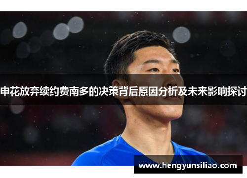 申花放弃续约费南多的决策背后原因分析及未来影响探讨