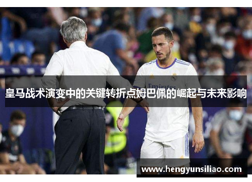 皇马战术演变中的关键转折点姆巴佩的崛起与未来影响