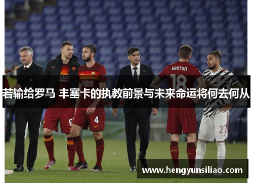 若输给罗马 丰塞卡的执教前景与未来命运将何去何从