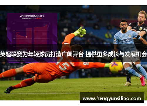 英超联赛为年轻球员打造广阔舞台 提供更多成长与发展机会