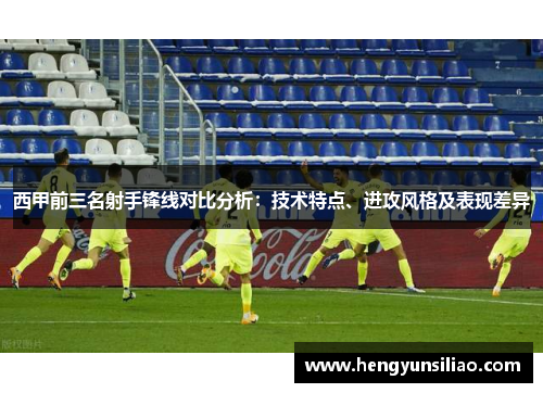 西甲前三名射手锋线对比分析：技术特点、进攻风格及表现差异
