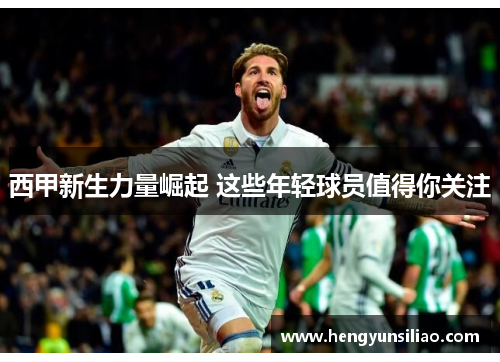西甲新生力量崛起 这些年轻球员值得你关注
