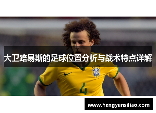 大卫路易斯的足球位置分析与战术特点详解